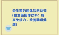 益生菌的固体饮料功效(益生菌固体饮料：提高免疫力，改善肠道健康)