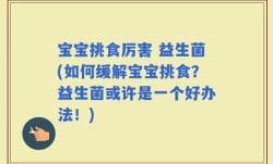 宝宝挑食厉害 益生菌(如何缓解宝宝挑食？益生菌或许是一个好办法！)