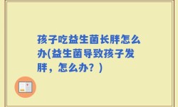 孩子吃益生菌长胖怎么办(益生菌导致孩子发胖，怎么办？)