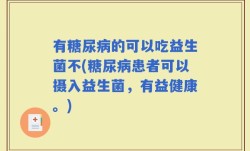 有糖尿病的可以吃益生菌不(糖尿病患者可以摄入益生菌，有益健康。)