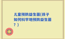 儿童预防益生菌(孩子如何科学地预防益生菌？)