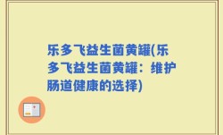 乐多飞益生菌黄罐(乐多飞益生菌黄罐：维护肠道健康的选择)