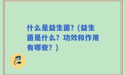 什么是益生菌？(益生菌是什么？功效和作用有哪些？)