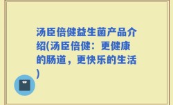 汤臣倍健益生菌产品介绍(汤臣倍健：更健康的肠道，更快乐的生活)