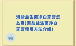 海盐益生菌净白牙膏怎么用(海盐益生菌净白牙膏使用方法介绍)