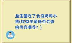 益生菌吃了会没奶吗小孩(吃益生菌是否会影响母乳喂养？)