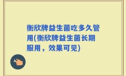衡欣牌益生菌吃多久管用(衡欣牌益生菌长期服用，效果可见)