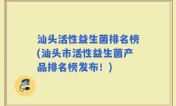 汕头活性益生菌排名榜(汕头市活性益生菌产品排名榜发布！)