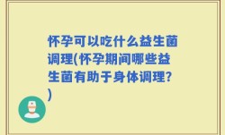 怀孕可以吃什么益生菌调理(怀孕期间哪些益生菌有助于身体调理？)