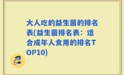 大人吃的益生菌的排名表(益生菌排名表：适合成年人食用的排名TOP10)