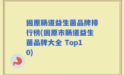 固原肠道益生菌品牌排行榜(固原市肠道益生菌品牌大全 Top10)