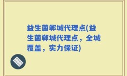 益生菌郸城代理点(益生菌郸城代理点，全城覆盖，实力保证)