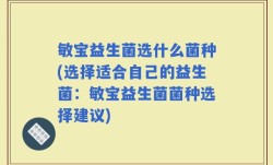 敏宝益生菌选什么菌种(选择适合自己的益生菌：敏宝益生菌菌种选择建议)