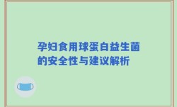 孕妇食用球蛋白益生菌的安全性与建议解析