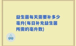 益生菌每天需要补多少毫升(每日补充益生菌所需的毫升数)