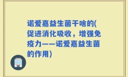 诺爱嘉益生菌干啥的(促进消化吸收，增强免疫力——诺爱嘉益生菌的作用)
