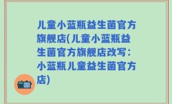 儿童小蓝瓶益生菌官方旗舰店(儿童小蓝瓶益生菌官方旗舰店改写：小蓝瓶儿童益生菌官方店)