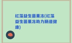 红藻益生菌果冻(红藻益生菌果冻助力肠道健康)