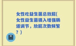 女性吃益生菌总放屁(女性益生菌摄入增强肠道调节，放屁次数频繁？)