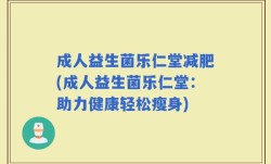 成人益生菌乐仁堂减肥(成人益生菌乐仁堂：助力健康轻松瘦身)