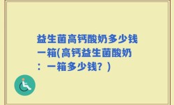 益生菌高钙酸奶多少钱一箱(高钙益生菌酸奶：一箱多少钱？)