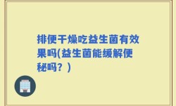排便干燥吃益生菌有效果吗(益生菌能缓解便秘吗？)