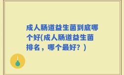 成人肠道益生菌到底哪个好(成人肠道益生菌排名，哪个最好？)