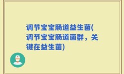 调节宝宝肠道益生菌(调节宝宝肠道菌群，关键在益生菌)