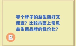 哪个牌子的益生菌好又便宜？比较市面上常见益生菌品牌的性价比？