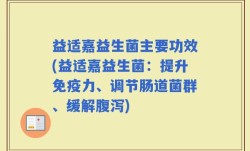 益适嘉益生菌主要功效(益适嘉益生菌：提升免疫力、调节肠道菌群、缓解腹泻)