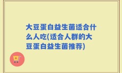 大豆蛋白益生菌适合什么人吃(适合人群的大豆蛋白益生菌推荐)