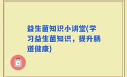 益生菌知识小讲堂(学习益生菌知识，提升肠道健康)