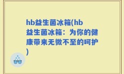 hb益生菌冰箱(hb益生菌冰箱：为你的健康带来无微不至的呵护)