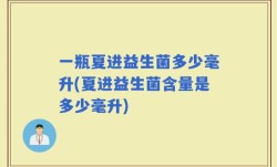 一瓶夏进益生菌多少毫升(夏进益生菌含量是多少毫升)