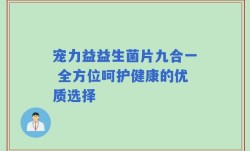 宠力益益生菌片九合一 全方位呵护健康的优质选择