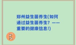 郑州益生菌养生(如何通过益生菌养生？——重要的健康信息!)