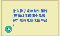 什么牌子宠物益生菌好(宠物益生菌哪个品牌好？推荐几款优质产品)