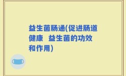 益生菌肠通(促进肠道健康  益生菌的功效和作用)