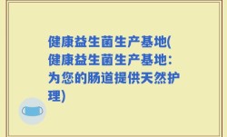 健康益生菌生产基地(健康益生菌生产基地：为您的肠道提供天然护理)