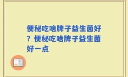 便秘吃啥牌子益生菌好？便秘吃啥牌子益生菌好一点