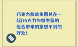巧克力和益生菌兑在一起(巧克力与益生菌的组合带来的意想不到的好处)