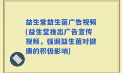 益生堂益生菌广告视频(益生堂推出广告宣传视频，强调益生菌对健康的积极影响)