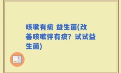 咳嗽有痰 益生菌(改善咳嗽伴有痰？试试益生菌)