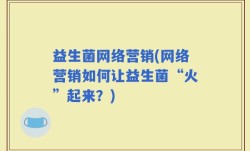 益生菌网络营销(网络营销如何让益生菌“火”起来？)