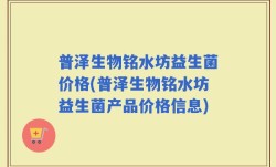 普泽生物铭水坊益生菌价格(普泽生物铭水坊益生菌产品价格信息)