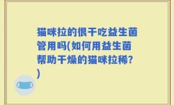 猫咪拉的很干吃益生菌管用吗(如何用益生菌帮助干燥的猫咪拉稀？)