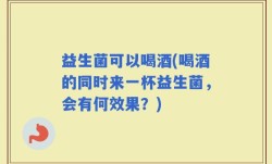 益生菌可以喝酒(喝酒的同时来一杯益生菌，会有何效果？)