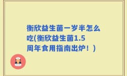 衡欣益生菌一岁半怎么吃(衡欣益生菌1.5周年食用指南出炉！)