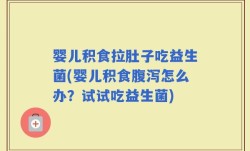 婴儿积食拉肚子吃益生菌(婴儿积食腹泻怎么办？试试吃益生菌)
