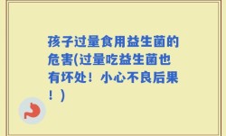 孩子过量食用益生菌的危害(过量吃益生菌也有坏处！小心不良后果！)